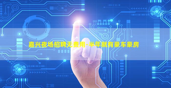 嘉兴夜场招聘无费用-半年就有豪车豪房